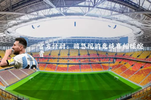 官方计时:被忽视的竞技真相操控者