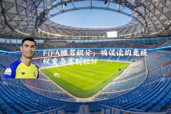 FIFA排名积分：被误读的竞技权重与赛制杠杆