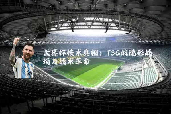世界杯技术真相:TSG的隐形战场与战术革命