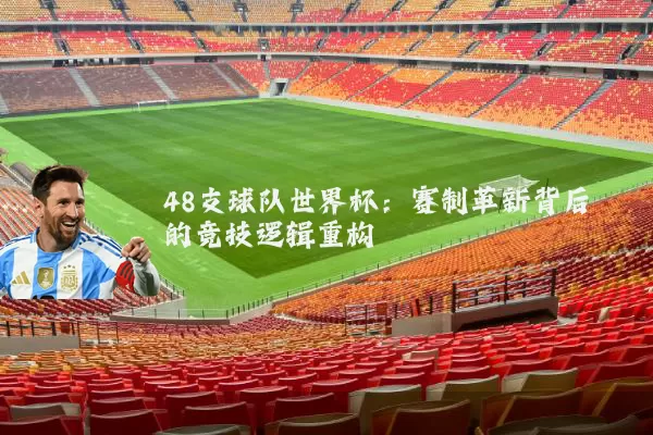 48支球队世界杯：赛制革新背后的竞技逻辑重构