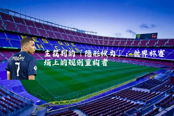 主裁判的「隐形权力」：世界杯赛场上的规则重构者