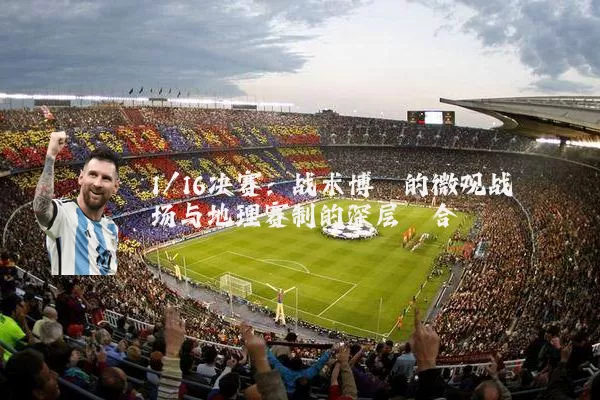 1/16决赛：战术博弈的微观战场与地理赛制的深层耦合