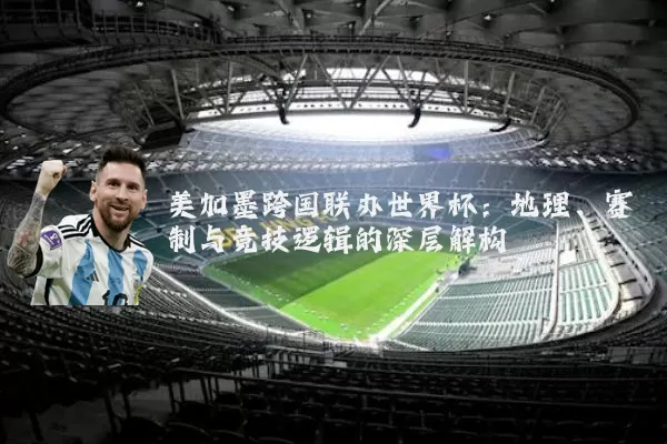 美加墨跨国联办世界杯:地理、赛制与竞技逻辑的深层解构