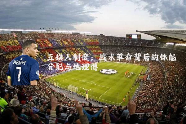五换人制度:战术革命背后的体能分配与地理博弈