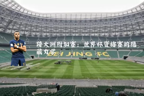 跨大洲附加赛：世界杯资格赛的隐藏力学