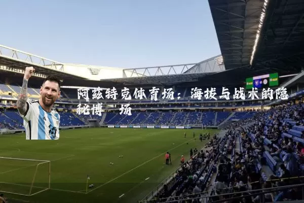 阿兹特克体育场：海拔与战术的隐秘博弈场