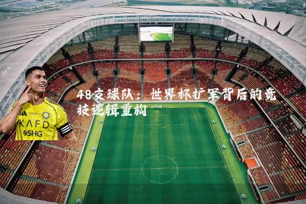 48支球队：世界杯扩军背后的竞技逻辑重构