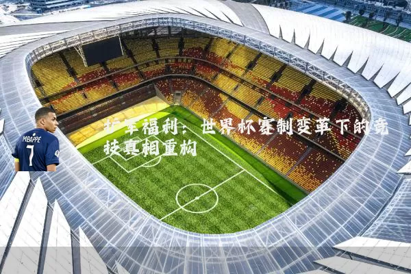 扩军福利：世界杯赛制变革下的竞技真相重构