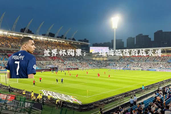 世界杯购票：一场被低估的战术博弈